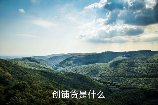創(chuàng)享貸是什么，創(chuàng)鋪貸是什么