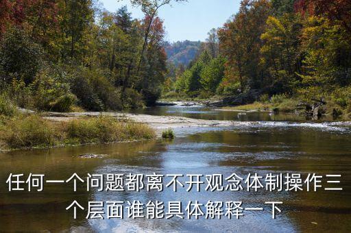 任何一個問題都離不開觀念體制操作三個層面誰能具體解釋一下