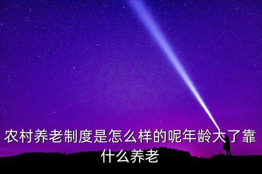 農(nóng)村養(yǎng)老制度是怎么樣的呢年齡大了靠什么養(yǎng)老