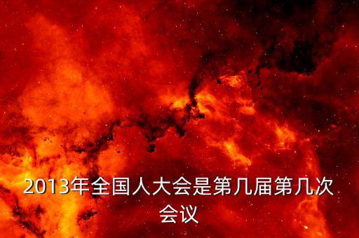 2013年召開(kāi)什么大會(huì)，2013國(guó)家最近有什么會(huì)議