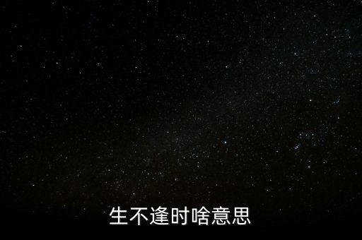 生不逢時(shí)啥意思