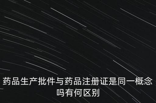 藥品生產(chǎn)批件與藥品注冊(cè)證是同一概念嗎有何區(qū)別