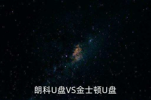 朗科為什么爭(zhēng)不過金士頓，金士頓優(yōu)盤和朗科優(yōu)盤比較哪個(gè)質(zhì)量更好些