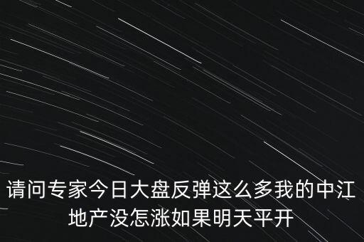 請問專家今日大盤反彈這么多我的中江地產(chǎn)沒怎漲如果明天平開