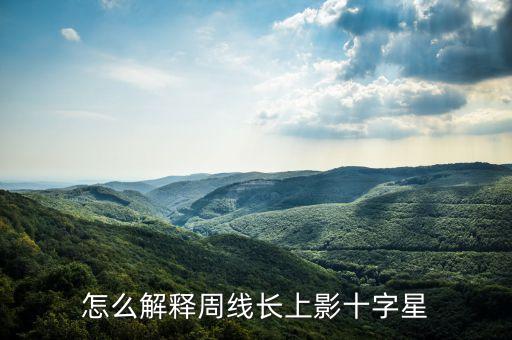 長上影十字星代表什么，怎么解釋周線長上影十字星