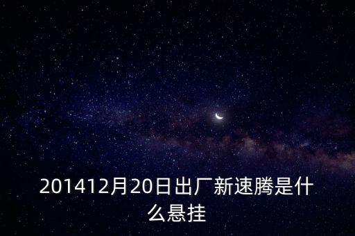 新速騰14年前懸掛是什么平臺的，201412月20日出廠新速騰是什么懸掛