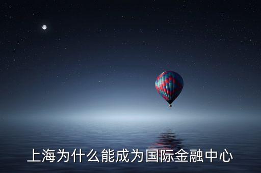 上海什么時候成為金融中心，上海什么時候可以建設(shè)成為國際的金融中心航運(yùn)中心貿(mào)易中心