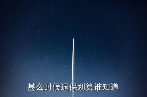 甚么時(shí)候退保劃算誰(shuí)知道