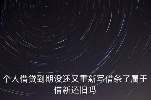 個(gè)人借貸到期沒還又重新寫借條了屬于借新還舊嗎