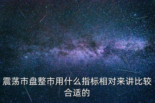 震蕩市盤整市用什么指標(biāo)相對(duì)來(lái)講比較合適的