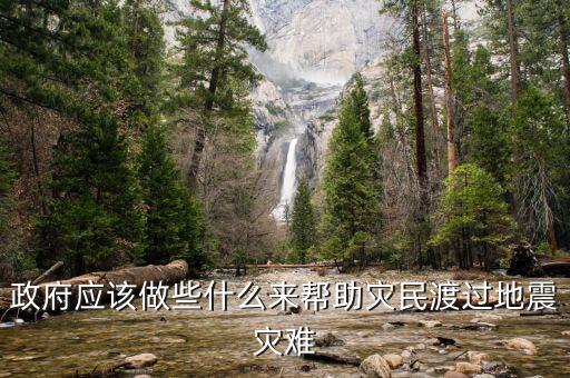 政府應該做什么，政府應該做些什么來幫助災民渡過地震災難