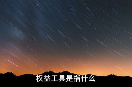 什么叫權益工具投資，什么是權益工具投資