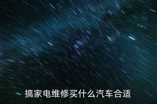 搞家電維修買什么汽車合適