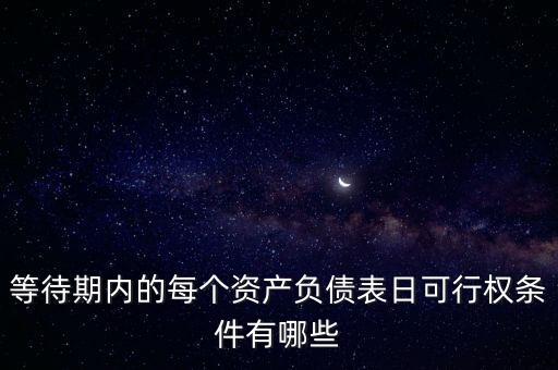 可行權什么意思，等待期內(nèi)的每個資產(chǎn)負債表日可行權條件有哪些