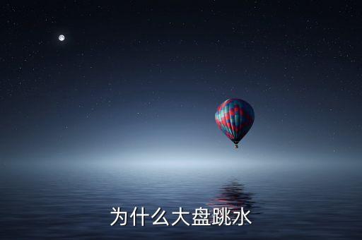 今天大盤跳水為什么，為什么大盤跳水