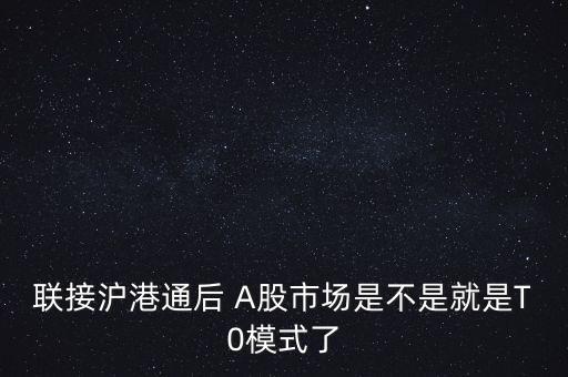 聯(lián)接滬港通后 A股市場(chǎng)是不是就是T0模式了