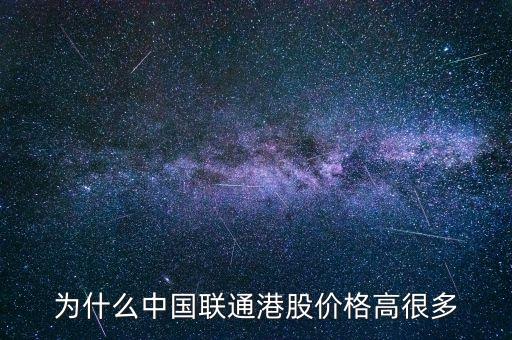 為什么港股價格高，請幫我分析一下聯(lián)通為什么港股股價要比a股股價高很多啊