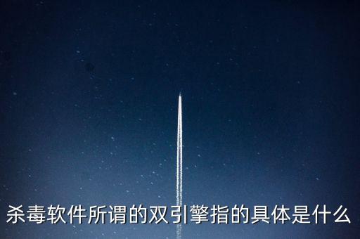 殺毒軟件所謂的雙引擎指的具體是什么