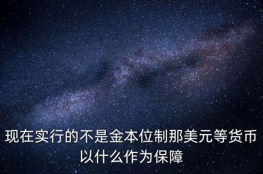現(xiàn)在實行的不是金本位制那美元等貨幣以什么作為保障