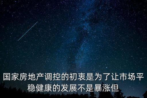 國(guó)家房地產(chǎn)調(diào)控的初衷是為了讓市場(chǎng)平穩(wěn)健康的發(fā)展不是暴漲但