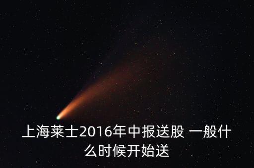 上海萊士2016年中報送股 一般什么時候開始送