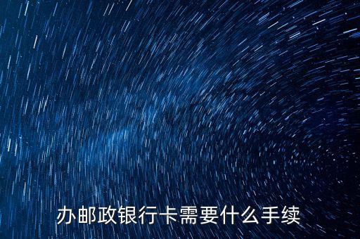 辦理郵政儲(chǔ)蓄卡需要什么，辦理中國(guó)郵政儲(chǔ)蓄卡需要哪些東西