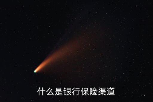 什么是銀行保險(xiǎn)渠道，保險(xiǎn)公司銀行渠道部的解釋