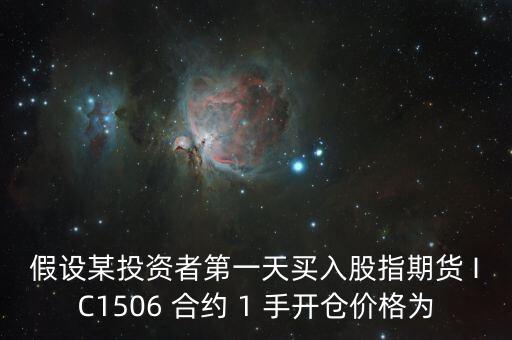 ic1506是什么期貨，假設(shè)某投資者第一天買(mǎi)入股指期貨 IC1506 合約 1 手開(kāi)倉(cāng)價(jià)格為