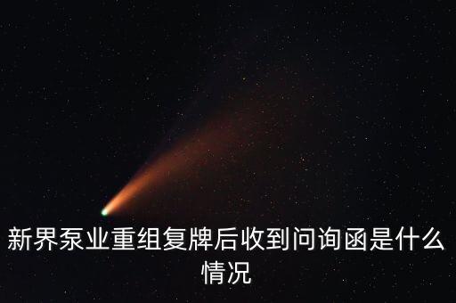 什么是許可類重組問(wèn)詢函，新界泵業(yè)重組復(fù)牌后收到問(wèn)詢函是什么情況