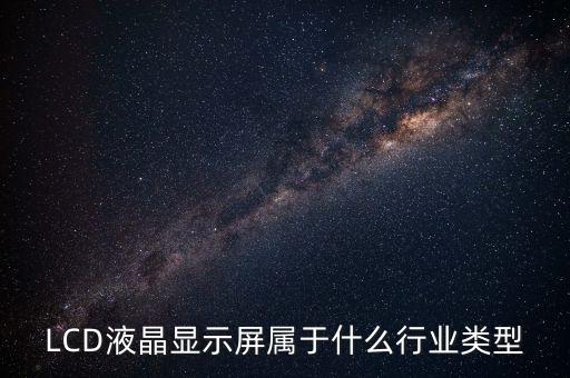 LCD液晶顯示屏屬于什么行業(yè)類型