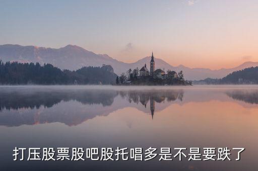 打壓股票股吧股托唱多是不是要跌了
