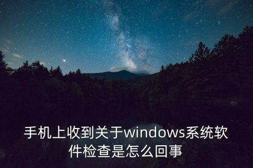 手機(jī)上收到關(guān)于windows系統(tǒng)軟件檢查是怎么回事