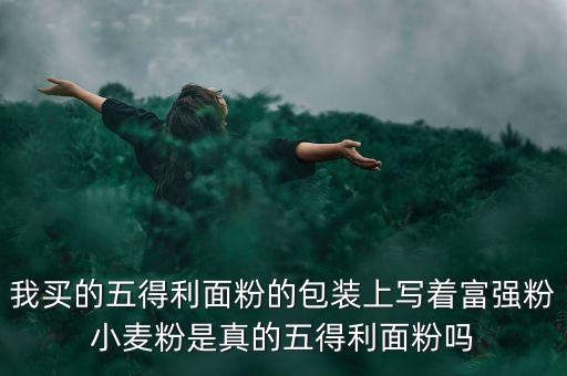 五得利面粉為什么這么黑，我買的五得利面粉的包裝上寫著富強(qiáng)粉小麥粉是真的五得利面粉嗎