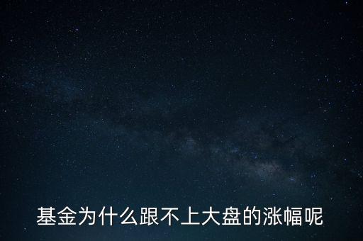 君正為什么總不跟大盤漲呢，基金為什么跟不上大盤的漲幅呢