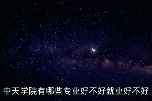 中天學(xué)院有哪些專業(yè)好不好就業(yè)好不好