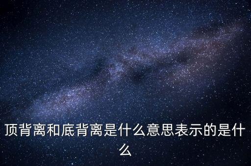 頂背離和底背離意味著什么，詳細(xì)解釋一下頂背離底背離