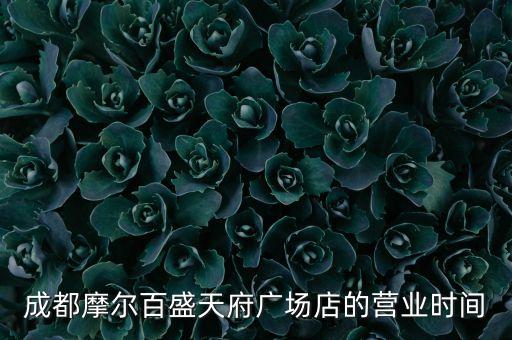 成都摩爾百貨為什么關(guān)門，成都摩爾百盛天府廣場(chǎng)店的營(yíng)業(yè)時(shí)間