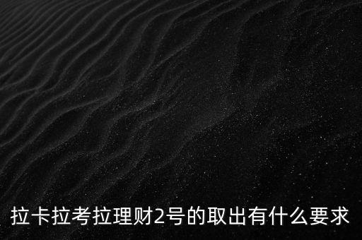 拉卡拉考拉理財2號的取出有什么要求