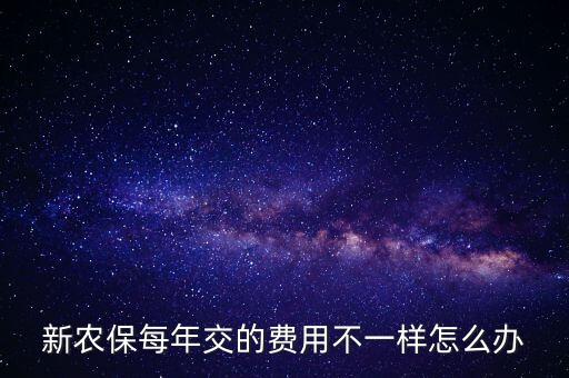新農(nóng)保每年交的費用不一樣怎么辦