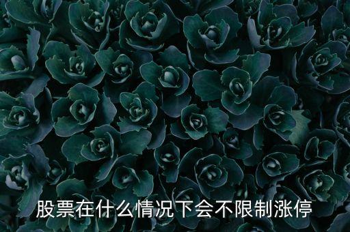 股票什么情況會(huì)無(wú)限額上漲，股票在什么情況下會(huì)不限制漲停