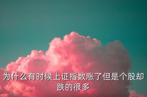 為什么有時(shí)候上證指數(shù)漲了但是個(gè)股卻跌的很多