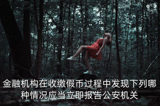 金融機構在收繳假幣過程中發(fā)現(xiàn)下列哪種情況應當立即報告公安機關