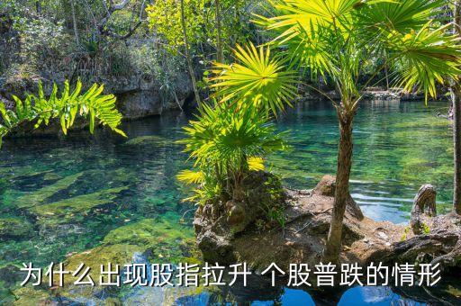為什么指數(shù)漲個股跌，為什么出現(xiàn)股指拉升 個股普跌的情形