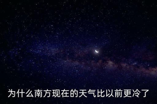 南方由于什么原因今年更加寒冷，為什么南方現(xiàn)在的天氣比以前更冷了