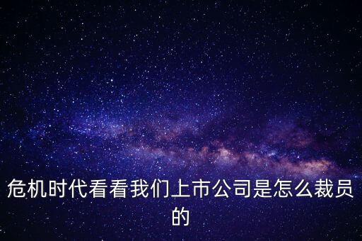 危機(jī)時(shí)代看看我們上市公司是怎么裁員的