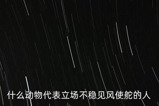 什么動(dòng)物象征著領(lǐng)頭者，什么動(dòng)物代表立場(chǎng)不穩(wěn)見(jiàn)風(fēng)使舵的人