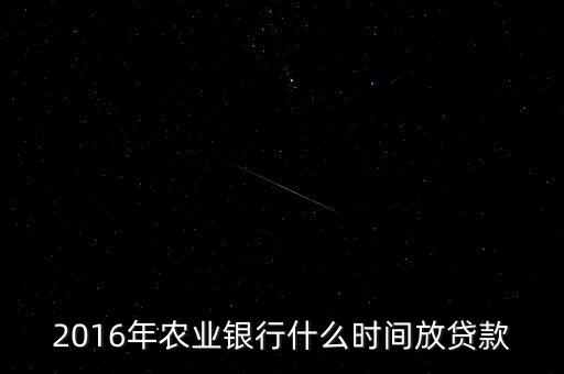 2016年農(nóng)業(yè)銀行什么時(shí)間放貸款