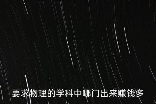 什么物理研究賺錢，物理學什么系最賺錢來個專業(yè)人士分析一下