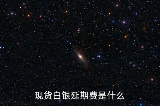 現(xiàn)貨白銀延期費是什么