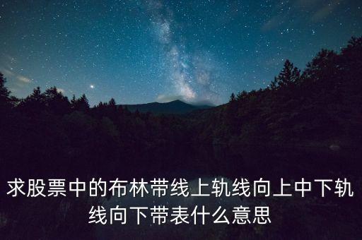 求股票中的布林帶線上軌線向上中下軌線向下帶表什么意思